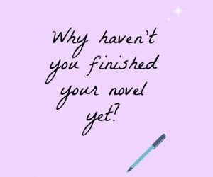 Why haven’t you finished your novel yet?