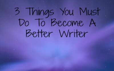 3 Things You Must Do To Become A Better Writer